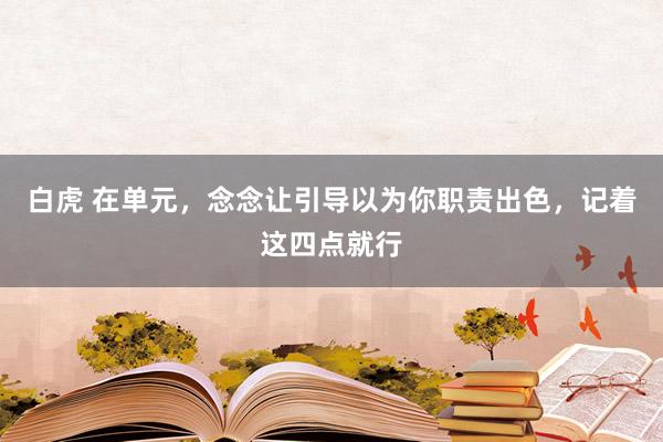 白虎 在单元，念念让引导以为你职责出色，记着这四点就行