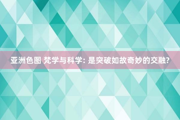 亚洲色图 梵学与科学: 是突破如故奇妙的交融?