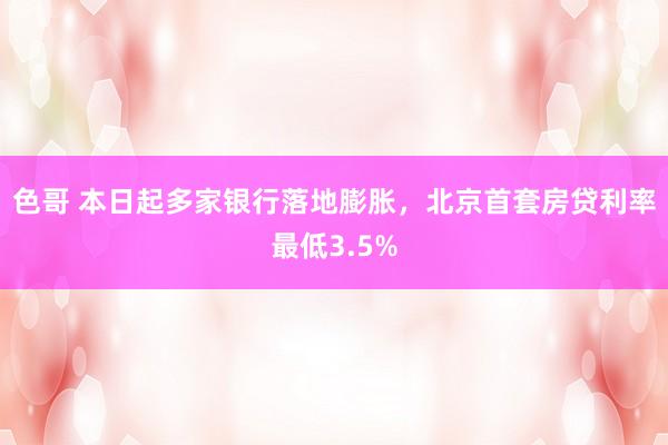 色哥 本日起多家银行落地膨胀，北京首套房贷利率最低3.5%