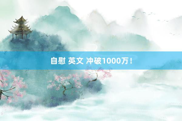 自慰 英文 冲破1000万！