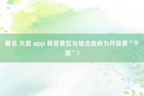 匿名 文爱 app 民营景区与地点政府为何容易“干架”？