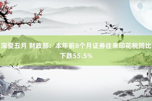 深爱五月 财政部：本年前8个月证券往来印花税同比下跌55.5%