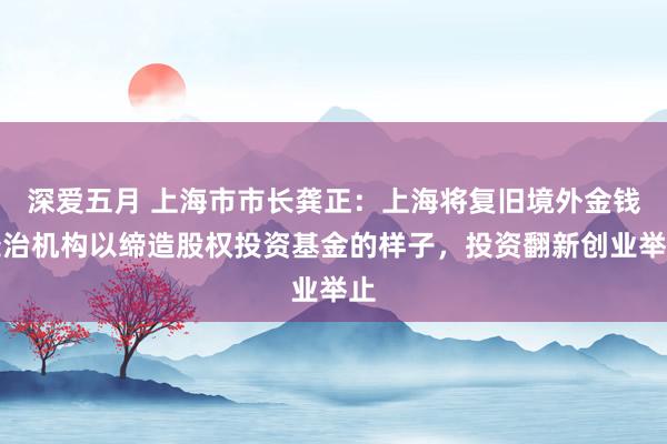 深爱五月 上海市市长龚正：上海将复旧境外金钱处治机构以缔造股权投资基金的样子，投资翻新创业举止