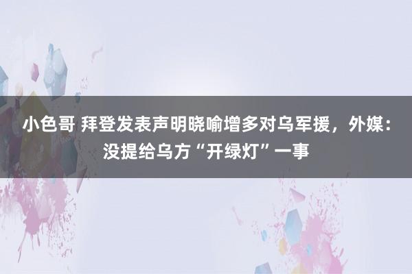 小色哥 拜登发表声明晓喻增多对乌军援，外媒：没提给乌方“开绿灯”一事