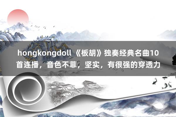 hongkongdoll 《板胡》独奏经典名曲10首连播，音色不菲，坚实，有很强的穿透力