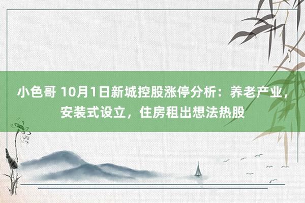 小色哥 10月1日新城控股涨停分析：养老产业，安装式设立，住房租出想法热股