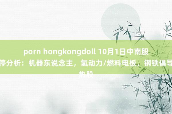 porn hongkongdoll 10月1日中南股份涨停分析：机器东说念主，氢动力/燃料电板，钢铁倡导热股