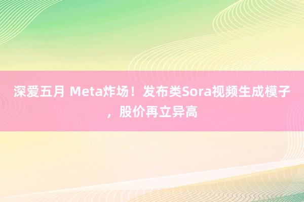 深爱五月 Meta炸场！发布类Sora视频生成模子，股价再立异高