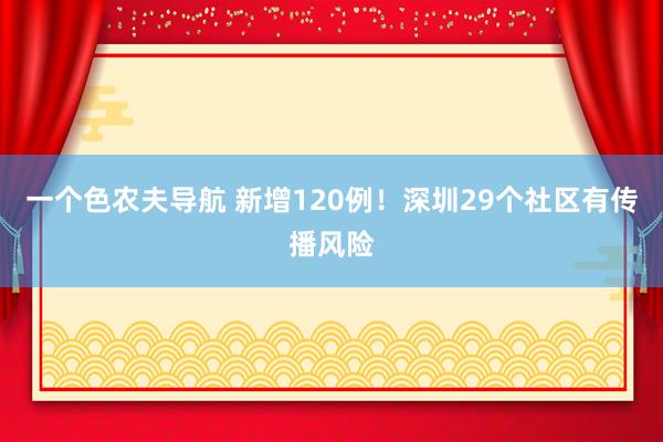 一个色农夫导航 新增120例！深圳29个社区有传播风险