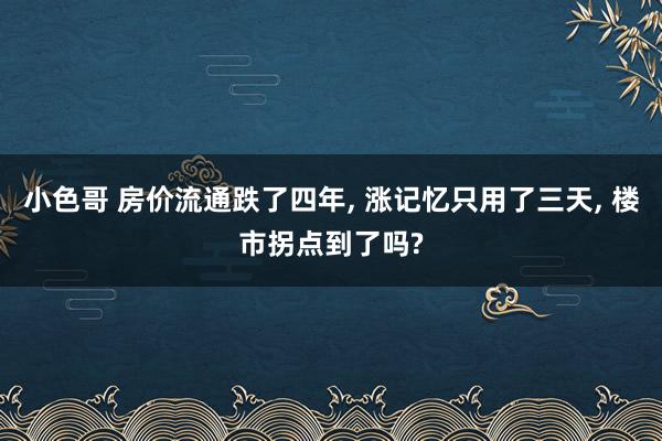 小色哥 房价流通跌了四年， 涨记忆只用了三天， 楼市拐点到了吗?