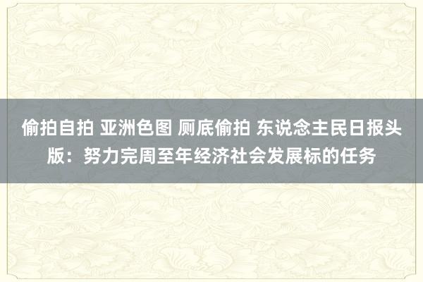 偷拍自拍 亚洲色图 厕底偷拍 东说念主民日报头版：努力完周至年经济社会发展标的任务