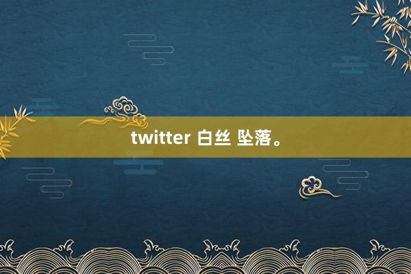 twitter 白丝 坠落。