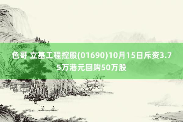 色哥 立基工程控股(01690)10月15日斥资3.75万港元回购50万股