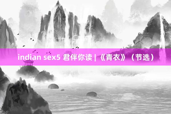 indian sex5 君伴你读 | 《青衣》（节选）