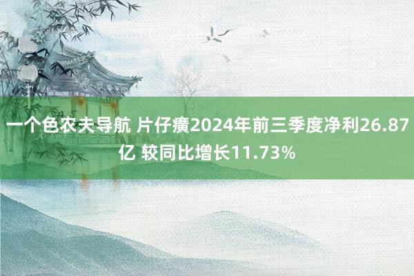 一个色农夫导航 片仔癀2024年前三季度净利26.87亿 较同比增长11.73%