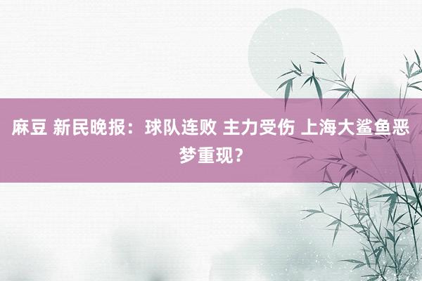 麻豆 新民晚报：球队连败 主力受伤 上海大鲨鱼恶梦重现？