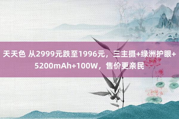 天天色 从2999元跌至1996元，三主摄+绿洲护眼+5200mAh+100W，售价更亲民