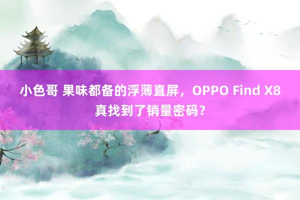 小色哥 果味都备的浮薄直屏，OPPO Find X8真找到了销量密码？