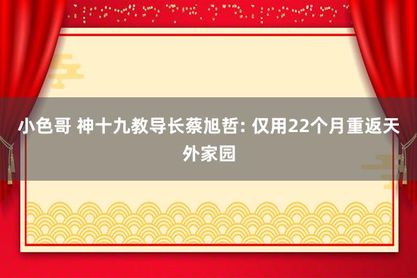 小色哥 神十九教导长蔡旭哲: 仅用22个月重返天外家园