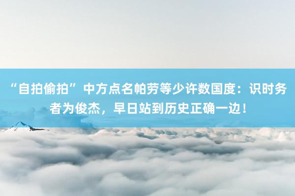 “自拍偷拍” 中方点名帕劳等少许数国度：识时务者为俊杰，早日站到历史正确一边！