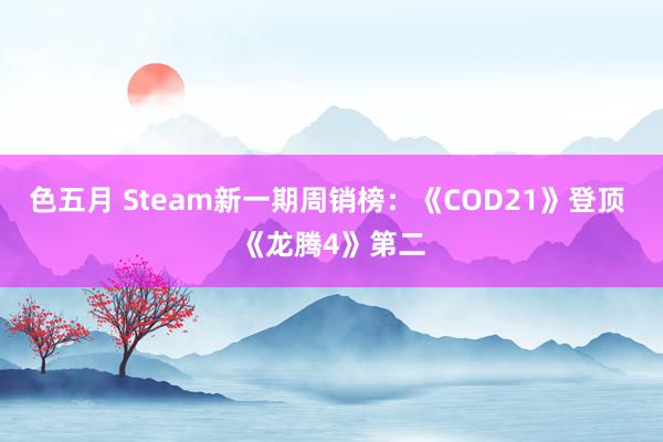 色五月 Steam新一期周销榜：《COD21》登顶 《龙腾4》第二