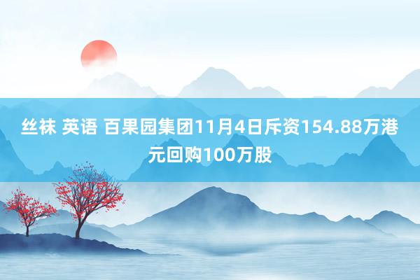 丝袜 英语 百果园集团11月4日斥资154.88万港元回购100万股