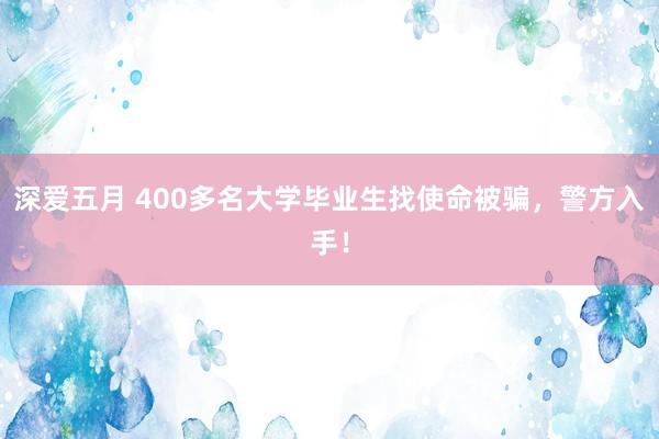 深爱五月 400多名大学毕业生找使命被骗，警方入手！