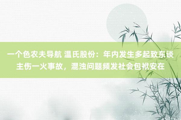 一个色农夫导航 温氏股份：年内发生多起致东谈主伤一火事故，混浊问题频发社会包袱安在