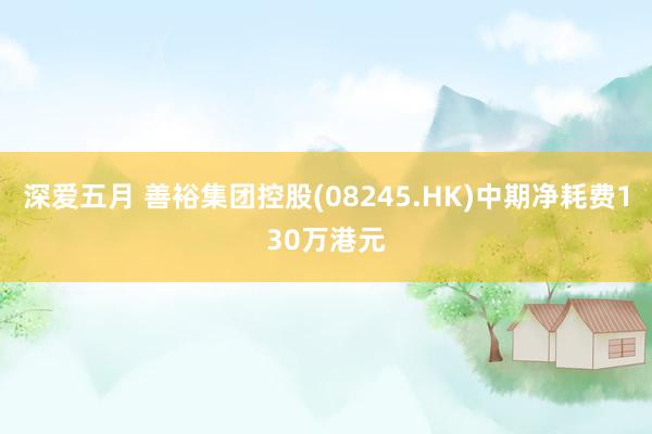 深爱五月 善裕集团控股(08245.HK)中期净耗费130万港元