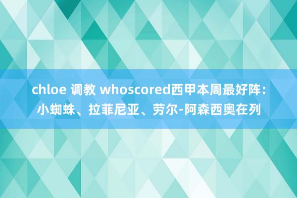 chloe 调教 whoscored西甲本周最好阵：小蜘蛛、拉菲尼亚、劳尔-阿森西奥在列