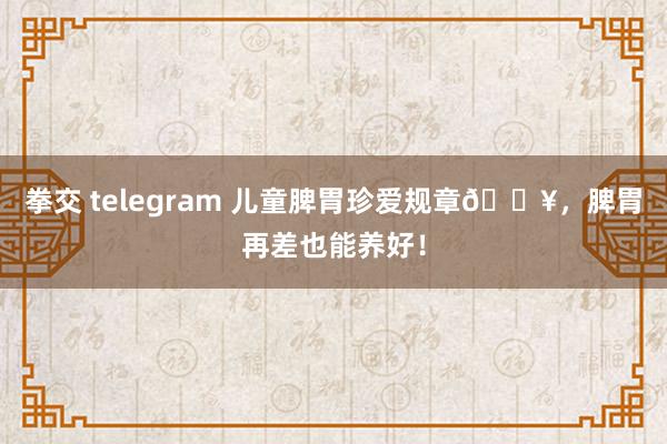 拳交 telegram 儿童脾胃珍爱规章🔥，脾胃再差也能养好！