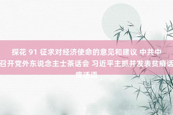 探花 91 征求对经济使命的意见和建议 中共中央召开党外东说念主士茶话会 习近平主抓并发表贫瘠话语