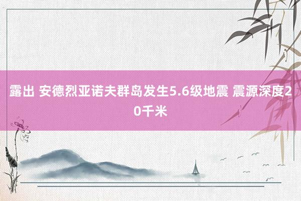 露出 安德烈亚诺夫群岛发生5.6级地震 震源深度20千米