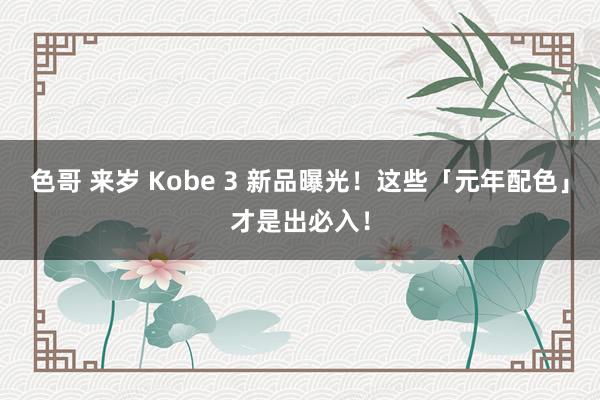 色哥 来岁 Kobe 3 新品曝光！这些「元年配色」才是出必入！