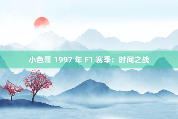 小色哥 1997 年 F1 赛季：时间之战