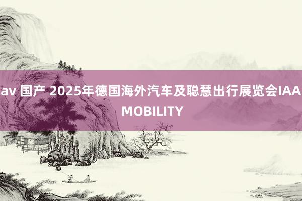 av 国产 2025年德国海外汽车及聪慧出行展览会IAA MOBILITY