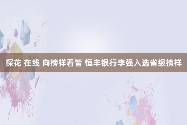 探花 在线 向榜样看皆 恒丰银行李强入选省级榜样