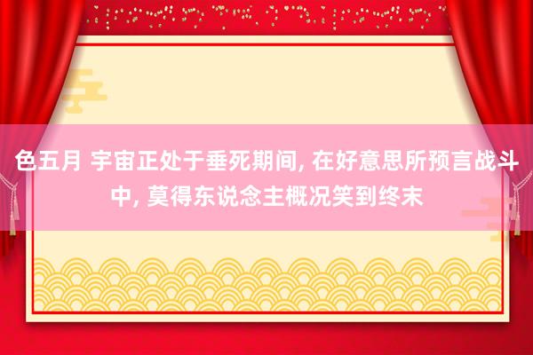 色五月 宇宙正处于垂死期间， 在好意思所预言战斗中， 莫得东说念主概况笑到终末