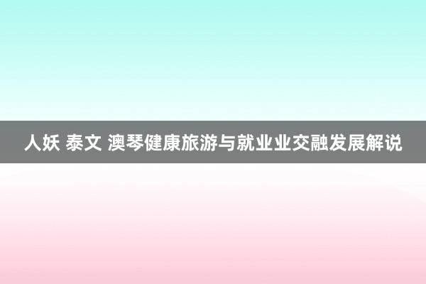 人妖 泰文 澳琴健康旅游与就业业交融发展解说