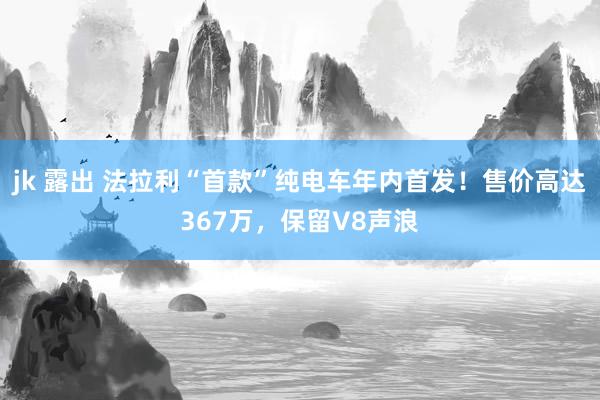 jk 露出 法拉利“首款”纯电车年内首发！售价高达367万，保留V8声浪