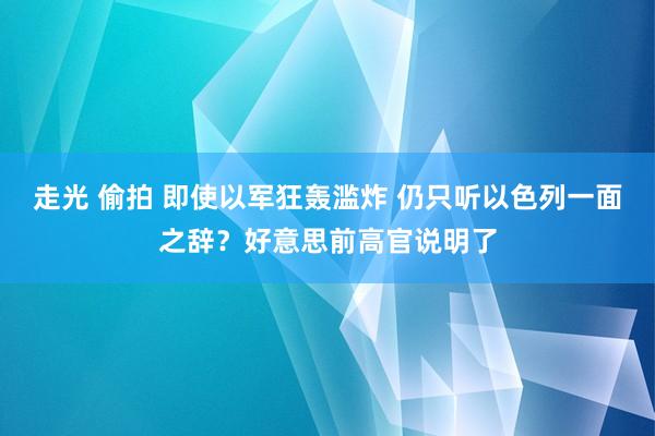 走光 偷拍 即使以军狂轰滥炸 仍只听以色列一面之辞？好意思前高官说明了